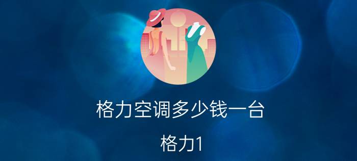 格力空调多少钱一台 格力1.5匹变频空调价格介绍【详解】